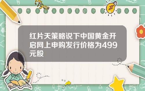 红片天策略说下中国黄金开启网上申购发行价格为499元股