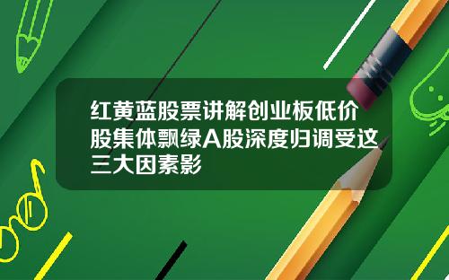 红黄蓝股票讲解创业板低价股集体飘绿A股深度归调受这三大因素影