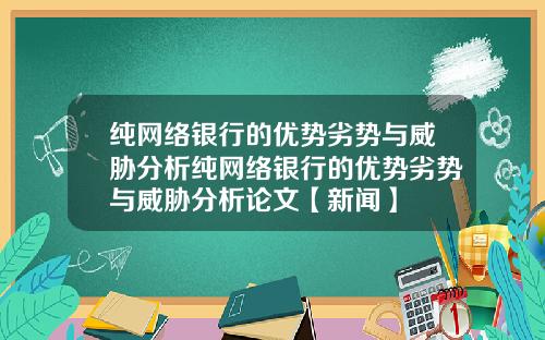 纯网络银行的优势劣势与威胁分析纯网络银行的优势劣势与威胁分析论文【新闻】