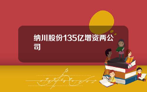 纳川股份135亿增资两公司