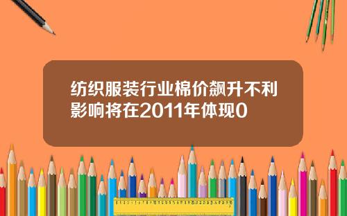 纺织服装行业棉价飙升不利影响将在2011年体现0