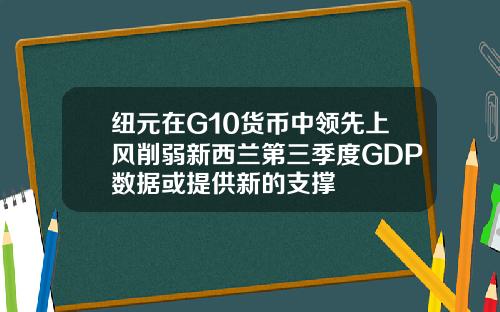 纽元在G10货币中领先上风削弱新西兰第三季度GDP数据或提供新的支撑