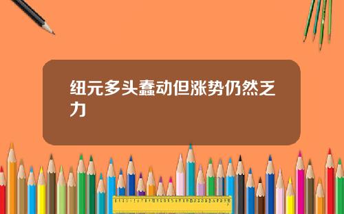 纽元多头蠢动但涨势仍然乏力