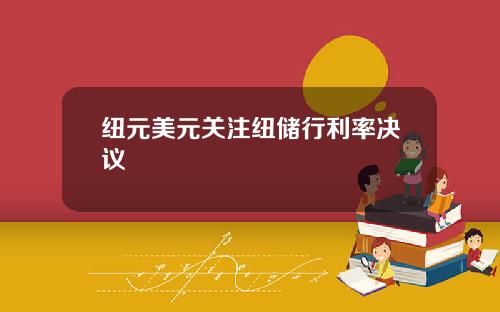 纽元美元关注纽储行利率决议