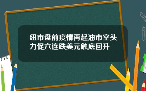 纽市盘前疫情再起油市空头力促六连跌美元触底回升