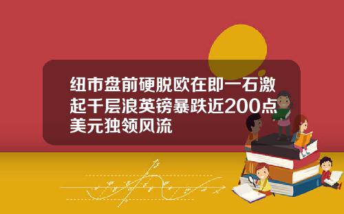 纽市盘前硬脱欧在即一石激起千层浪英镑暴跌近200点美元独领风流