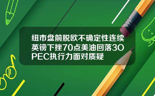 纽市盘前脱欧不确定性连续英镑下挫70点美油回落3OPEC执行力面对质疑