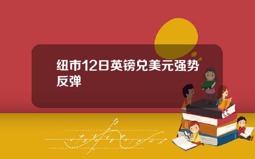 纽市12日英镑兑美元强势反弹