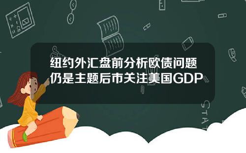 纽约外汇盘前分析欧债问题仍是主题后市关注美国GDP