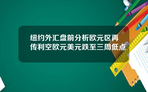 纽约外汇盘前分析欧元区再传利空欧元美元跌至三周低点