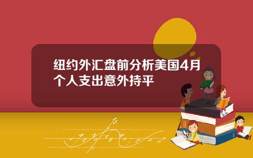 纽约外汇盘前分析美国4月个人支出意外持平