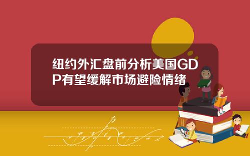 纽约外汇盘前分析美国GDP有望缓解市场避险情绪
