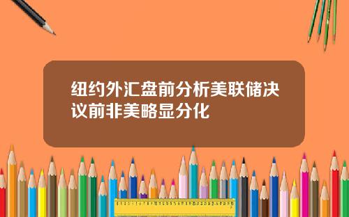 纽约外汇盘前分析美联储决议前非美略显分化