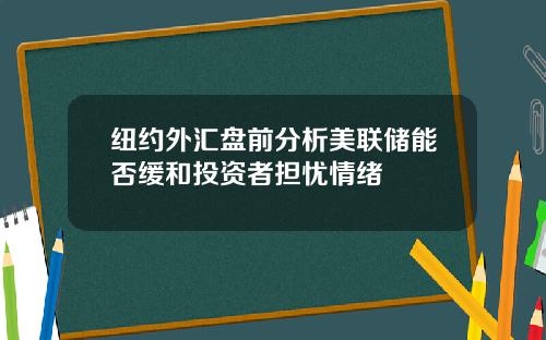 纽约外汇盘前分析美联储能否缓和投资者担忧情绪
