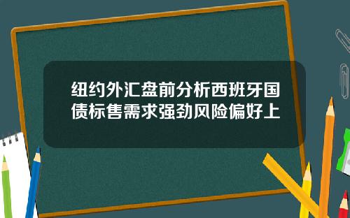 纽约外汇盘前分析西班牙国债标售需求强劲风险偏好上