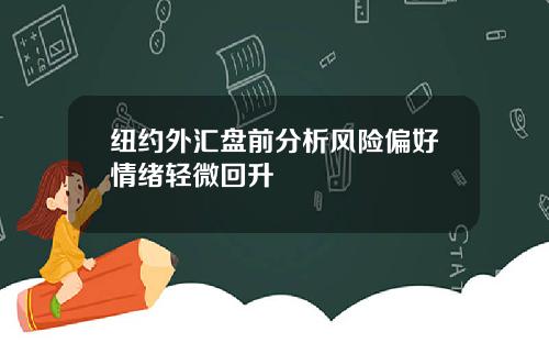 纽约外汇盘前分析风险偏好情绪轻微回升