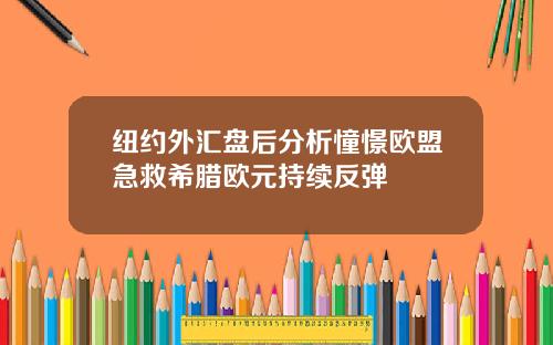 纽约外汇盘后分析憧憬欧盟急救希腊欧元持续反弹