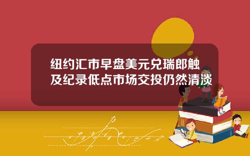 纽约汇市早盘美元兑瑞郎触及纪录低点市场交投仍然清淡