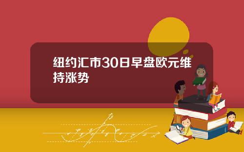 纽约汇市30日早盘欧元维持涨势