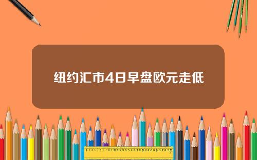 纽约汇市4日早盘欧元走低