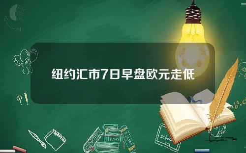 纽约汇市7日早盘欧元走低