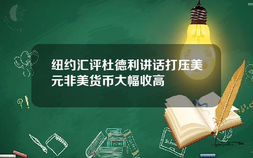 纽约汇评杜德利讲话打压美元非美货币大幅收高