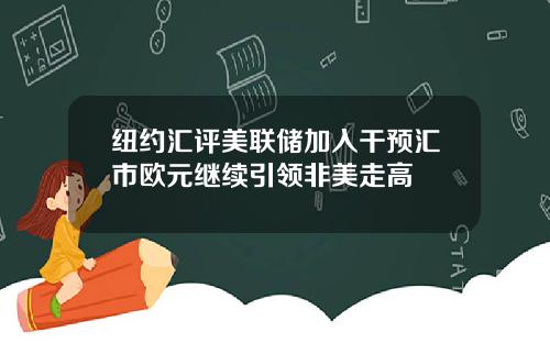 纽约汇评美联储加入干预汇市欧元继续引领非美走高