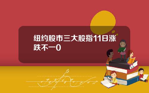 纽约股市三大股指11日涨跌不一0