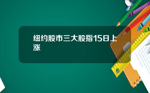 纽约股市三大股指15日上涨