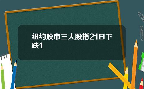 纽约股市三大股指21日下跌1