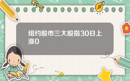 纽约股市三大股指30日上涨0