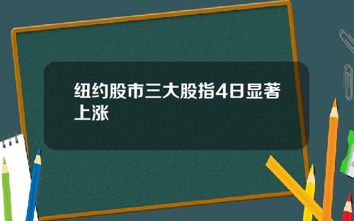 纽约股市三大股指4日显著上涨