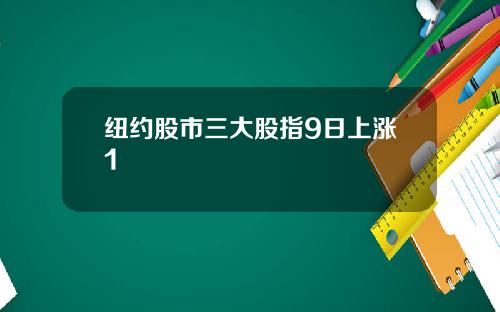 纽约股市三大股指9日上涨1