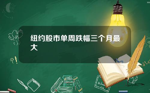 纽约股市单周跌幅三个月最大