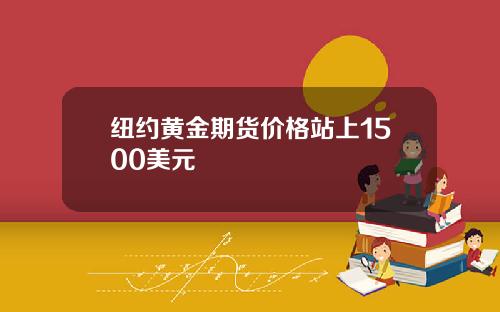 纽约黄金期货价格站上1500美元
