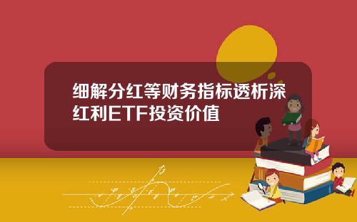 细解分红等财务指标透析深红利ETF投资价值