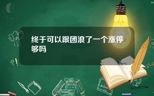 终于可以跟团浪了一个涨停够吗