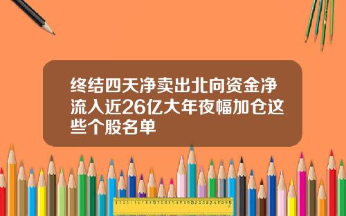 终结四天净卖出北向资金净流入近26亿大年夜幅加仓这些个股名单