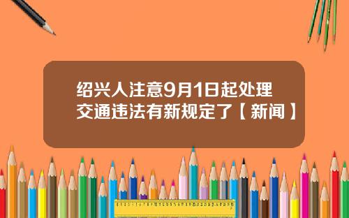 绍兴人注意9月1日起处理交通违法有新规定了【新闻】