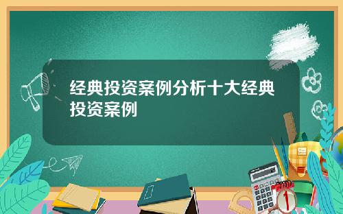 经典投资案例分析十大经典投资案例
