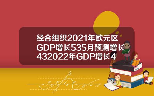 经合组织2021年欧元区GDP增长535月预测增长432022年GDP增长465月预测增长44