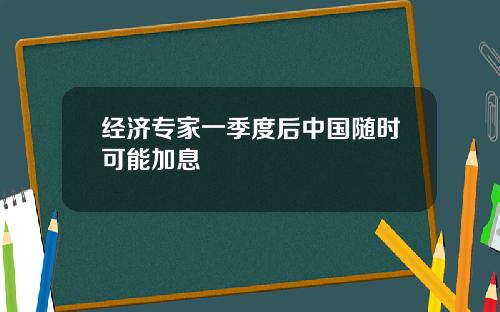 经济专家一季度后中国随时可能加息