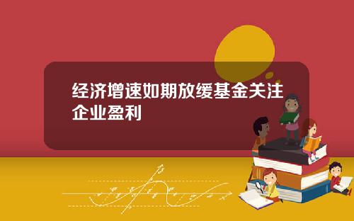 经济增速如期放缓基金关注企业盈利