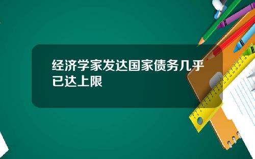 经济学家发达国家债务几乎已达上限