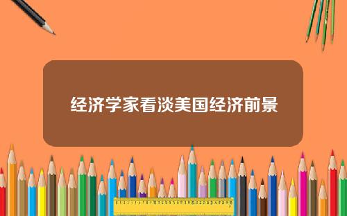 经济学家看淡美国经济前景