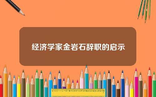 经济学家金岩石辞职的启示