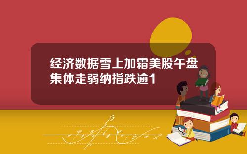经济数据雪上加霜美股午盘集体走弱纳指跌逾1