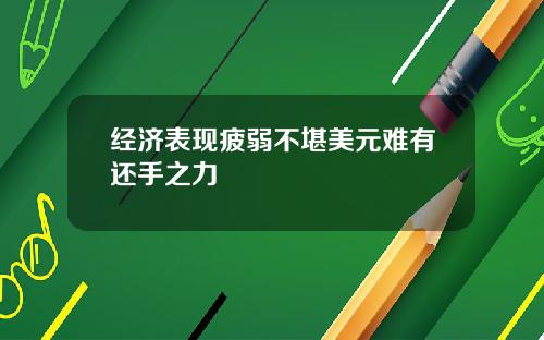 经济表现疲弱不堪美元难有还手之力