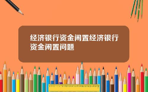 经济银行资金闲置经济银行资金闲置问题