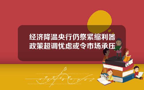 经济降温央行仍祭紧缩利器政策超调忧虑或令市场承压